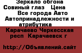 Зеркало обгона Совиный глаз › Цена ­ 2 400 - Все города Авто » Автопринадлежности и атрибутика   . Карачаево-Черкесская респ.,Карачаевск г.